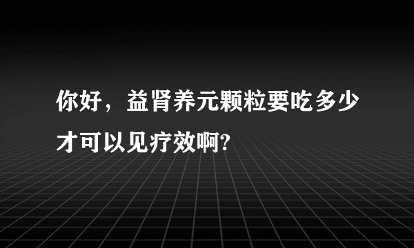 你好，益肾养元颗粒要吃多少才可以见疗效啊?