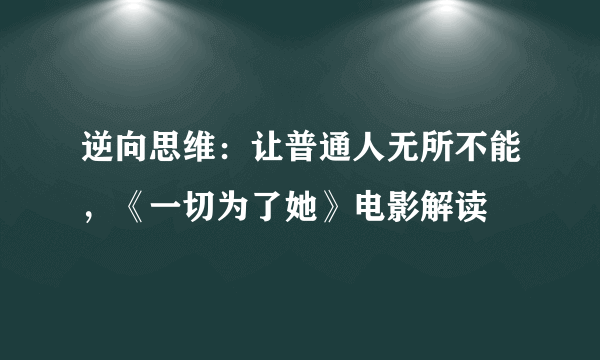 逆向思维：让普通人无所不能，《一切为了她》电影解读