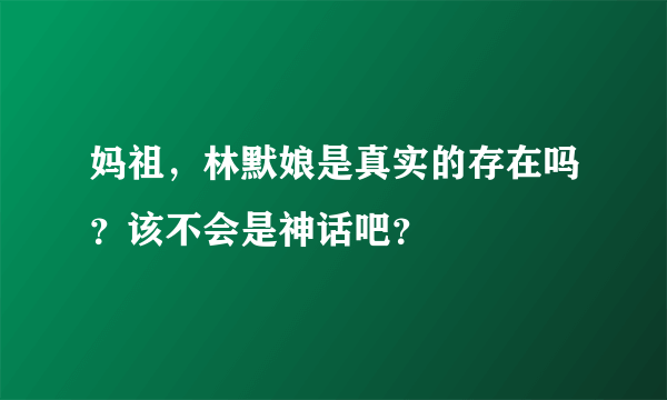 妈祖，林默娘是真实的存在吗？该不会是神话吧？