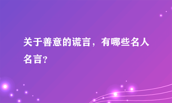 关于善意的谎言，有哪些名人名言？