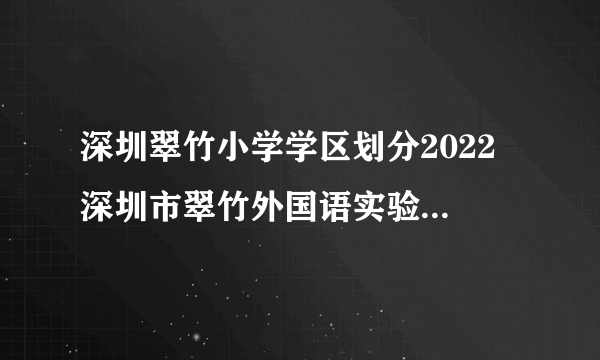 深圳翠竹小学学区划分2022 深圳市翠竹外国语实验学校学区