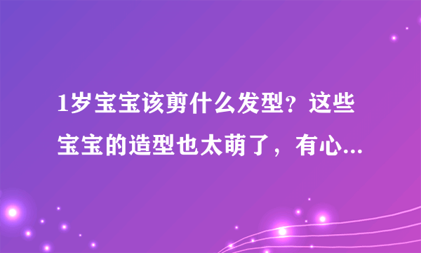 1岁宝宝该剪什么发型？这些宝宝的造型也太萌了，有心妈妈学起来