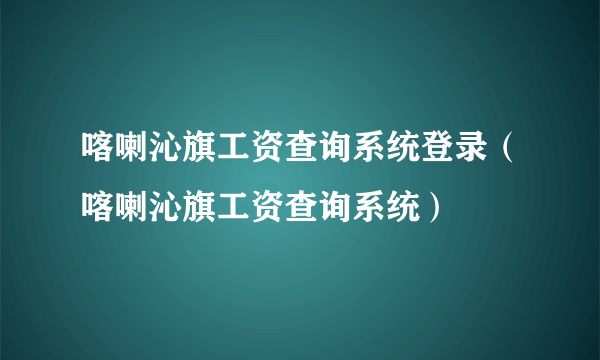 喀喇沁旗工资查询系统登录（喀喇沁旗工资查询系统）