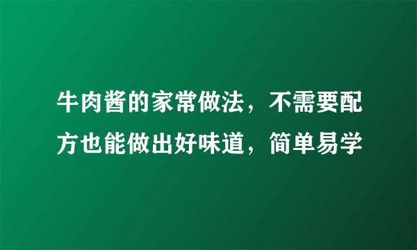 牛肉酱的家常做法，不需要配方也能做出好味道，简单易学