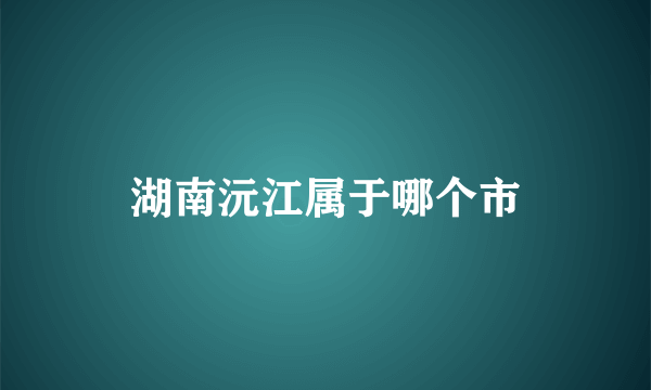 湖南沅江属于哪个市