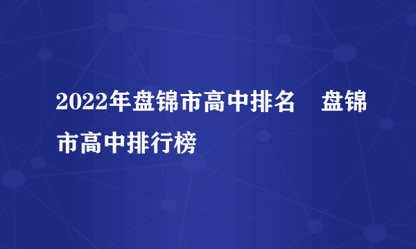 2022年盘锦市高中排名　盘锦市高中排行榜