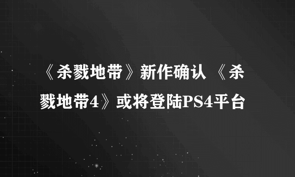 《杀戮地带》新作确认 《杀戮地带4》或将登陆PS4平台