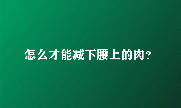 怎么才能减下腰上的肉？