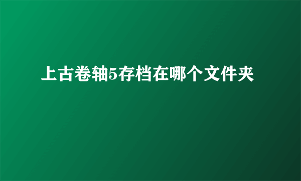 上古卷轴5存档在哪个文件夹