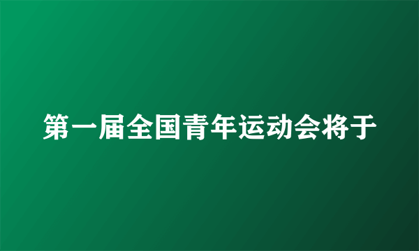 第一届全国青年运动会将于