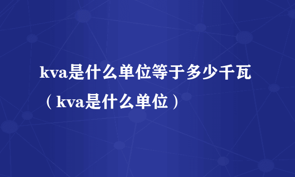 kva是什么单位等于多少千瓦（kva是什么单位）