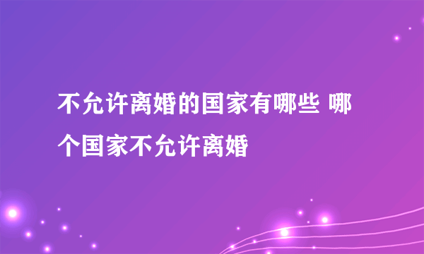 不允许离婚的国家有哪些 哪个国家不允许离婚