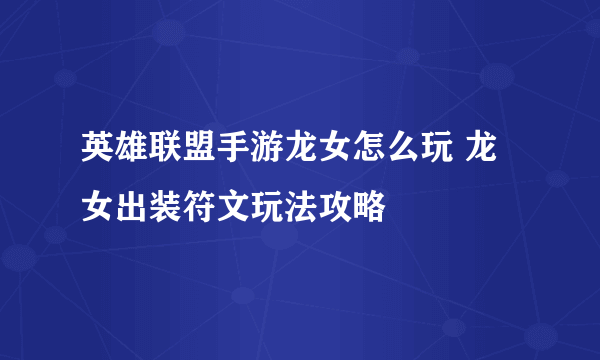 英雄联盟手游龙女怎么玩 龙女出装符文玩法攻略