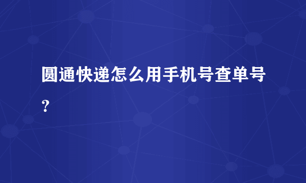 圆通快递怎么用手机号查单号？