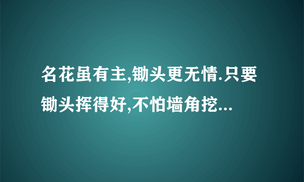 名花虽有主,锄头更无情.只要锄头挥得好,不怕墙角挖不倒 是什么意思i