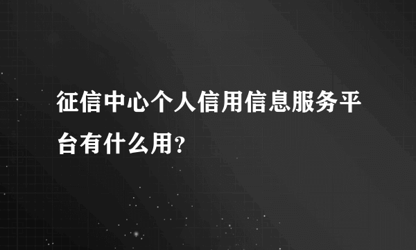 征信中心个人信用信息服务平台有什么用？