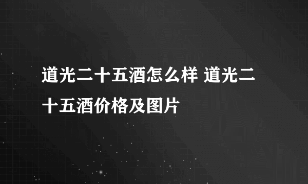 道光二十五酒怎么样 道光二十五酒价格及图片