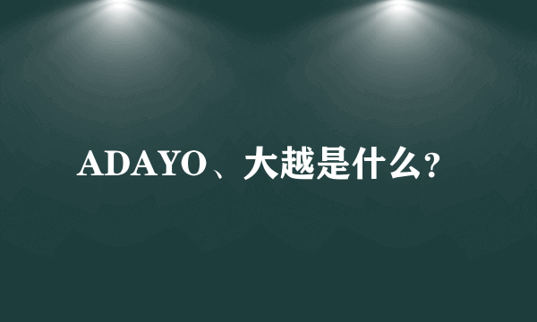 ADAYO、大越是什么？