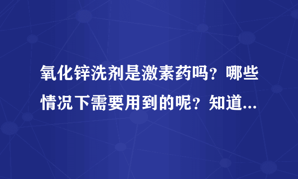 氧化锌洗剂是激素药吗？哪些情况下需要用到的呢？知道的来说说。