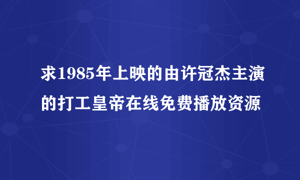 求1985年上映的由许冠杰主演的打工皇帝在线免费播放资源