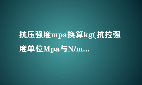 抗压强度mpa换算kg(抗拉强度单位Mpa与N/mm2之间的换算)