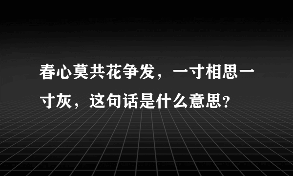 春心莫共花争发，一寸相思一寸灰，这句话是什么意思？