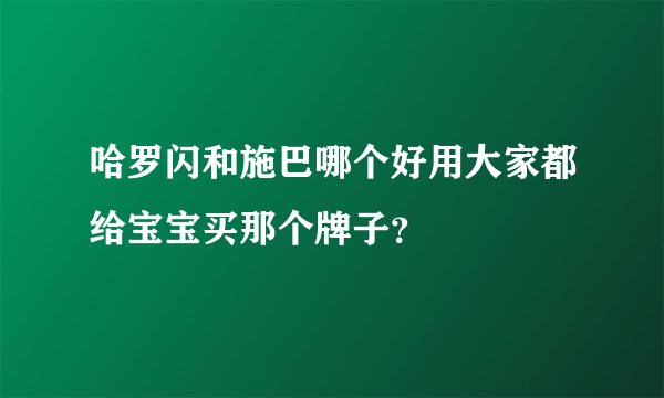 哈罗闪和施巴哪个好用大家都给宝宝买那个牌子？