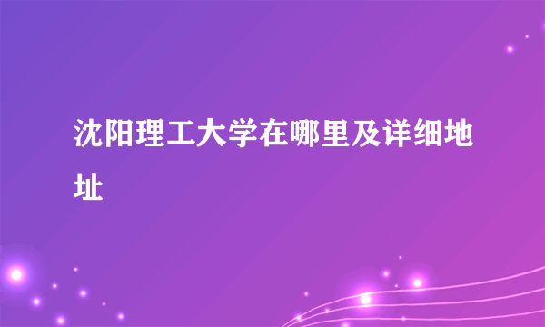 沈阳理工大学在哪里及详细地址