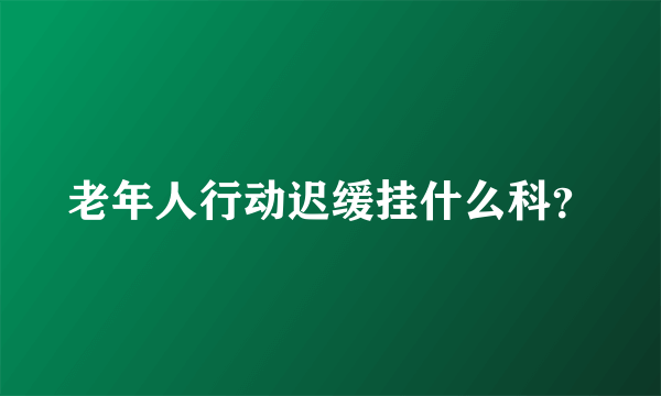 老年人行动迟缓挂什么科？