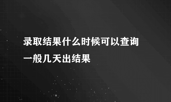 录取结果什么时候可以查询 一般几天出结果