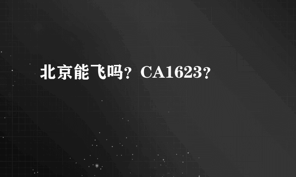 北京能飞吗？CA1623？