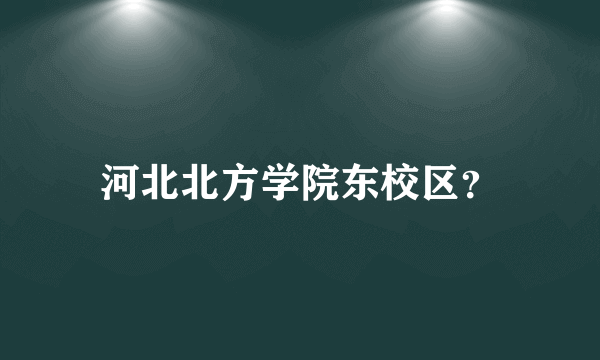 河北北方学院东校区？