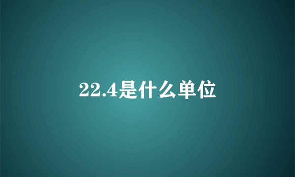 22.4是什么单位