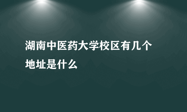 湖南中医药大学校区有几个 地址是什么