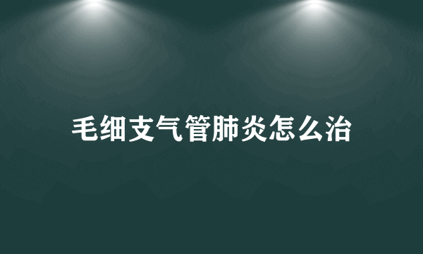 毛细支气管肺炎怎么治