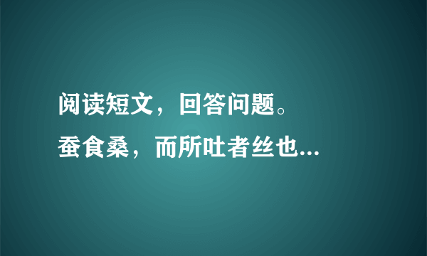 阅读短文，回答问题。   　　蚕食桑，而所吐者丝也，非桑也；  蜂采花而所酿者蜜也  非花也读书如吃饭，善吃者长精神，不善吃者生痰瘤。   　　(1)用“／”给画线部分断句。   　　(2)概括本段的中心意思。　       　　(3)这段文字主要用什么方法阐述道理?