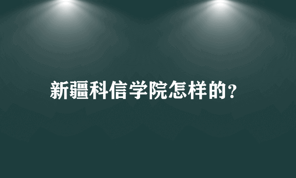 新疆科信学院怎样的？