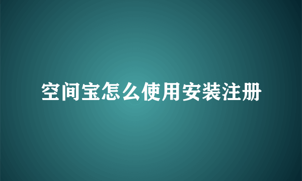 空间宝怎么使用安装注册