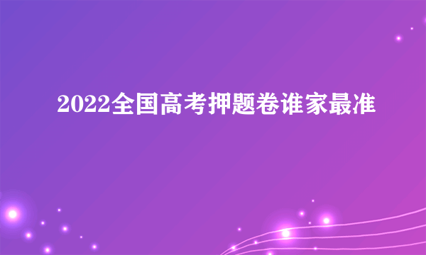 2022全国高考押题卷谁家最准