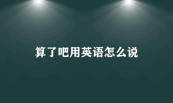 算了吧用英语怎么说