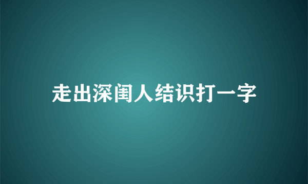 走出深闺人结识打一字