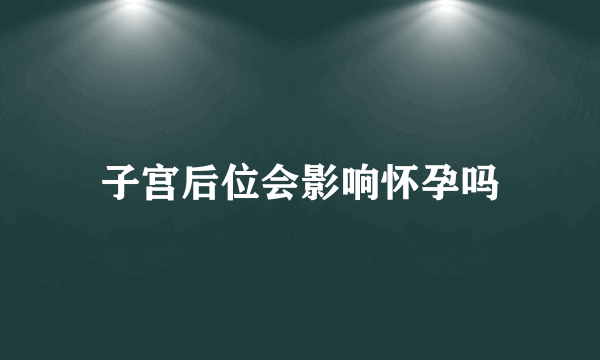 子宫后位会影响怀孕吗