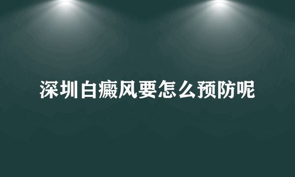 深圳白癜风要怎么预防呢