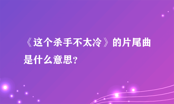 《这个杀手不太冷》的片尾曲是什么意思？