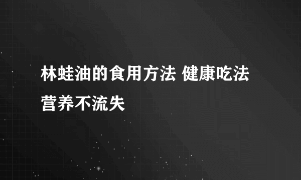 林蛙油的食用方法 健康吃法营养不流失