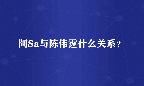 阿Sa与陈伟霆什么关系？