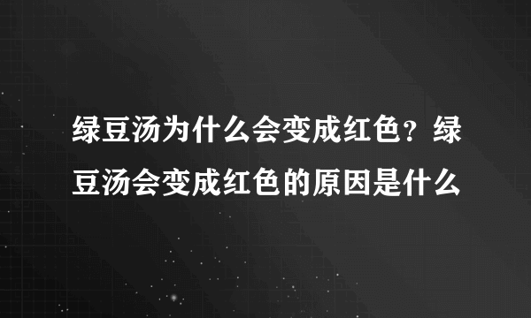 绿豆汤为什么会变成红色？绿豆汤会变成红色的原因是什么