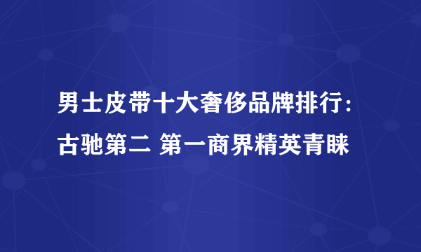 男士皮带十大奢侈品牌排行：古驰第二 第一商界精英青睐