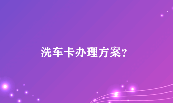 洗车卡办理方案？