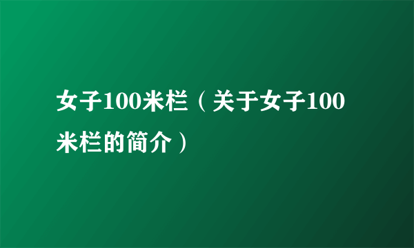 女子100米栏（关于女子100米栏的简介）